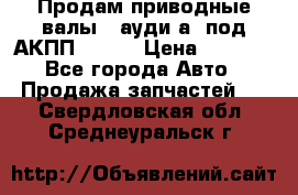 Продам приводные валы , ауди а4 под АКПП 5HP19 › Цена ­ 3 000 - Все города Авто » Продажа запчастей   . Свердловская обл.,Среднеуральск г.